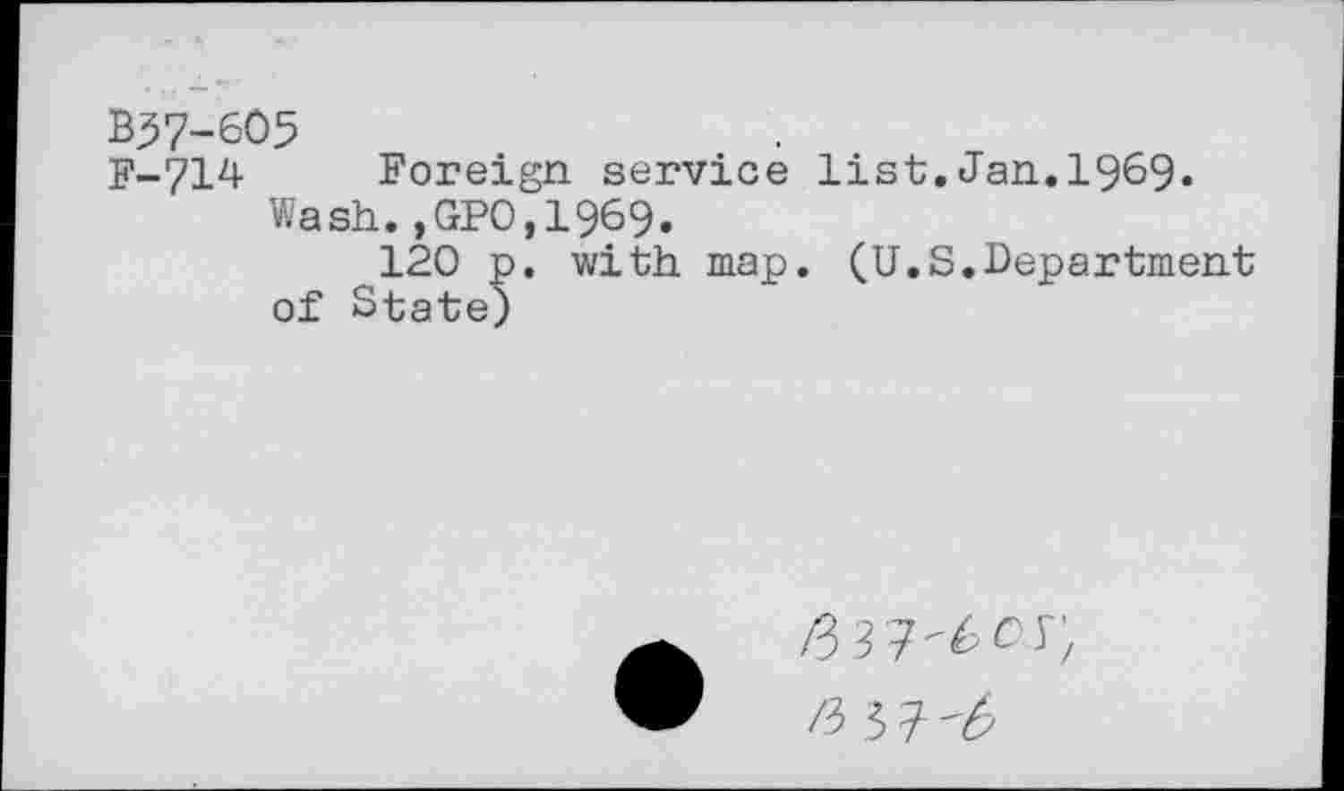 ﻿B37-605
F-714 Foreign service list.Jan.1969.
Wash.,GPO,1969.
120 p. with map. (U.S.Department of State)